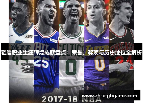 老詹职业生涯辉煌成就盘点：荣誉、奖项与历史地位全解析