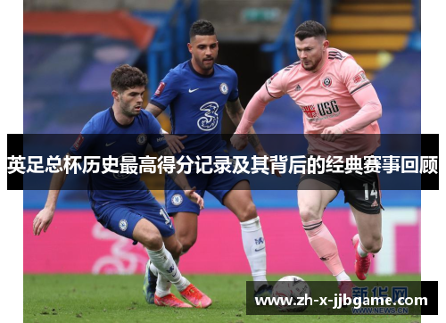 英足总杯历史最高得分记录及其背后的经典赛事回顾