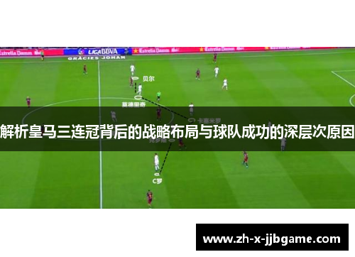 解析皇马三连冠背后的战略布局与球队成功的深层次原因