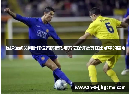 足球运动员判断球位置的技巧与方法探讨及其在比赛中的应用 足球运动员判断球位置的技巧与方法探讨及其在比赛中的应用