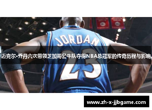 迈克尔·乔丹六次带领芝加哥公牛队夺得NBA总冠军的传奇历程与影响