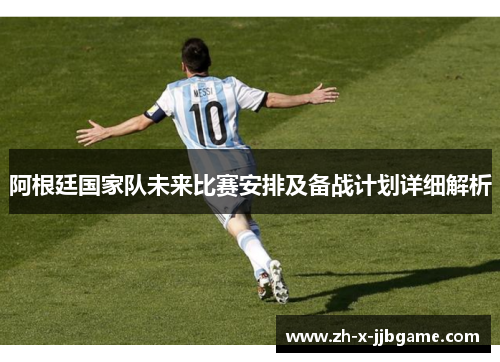 阿根廷国家队未来比赛安排及备战计划详细解析 阿根廷国家队未来比赛安排及备战计划详细解析