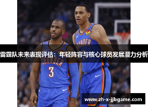 雷霆队未来表现评估:年轻阵容与核心球员发展潜力分析 雷霆队未来表现评估:年轻阵容与核心球员发展潜力分析