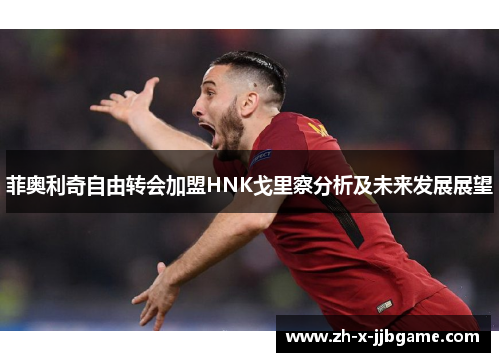 菲奥利奇自由转会加盟HNK戈里察分析及未来发展展望