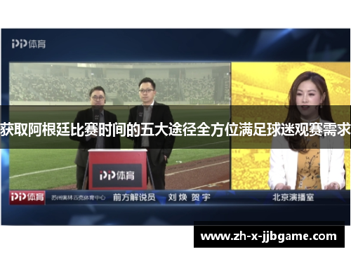 获取阿根廷比赛时间的五大途径全方位满足球迷观赛需求