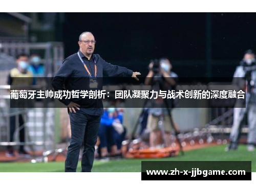 葡萄牙主帅成功哲学剖析：团队凝聚力与战术创新的深度融合