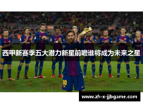 西甲新赛季五大潜力新星前瞻谁将成为未来之星
