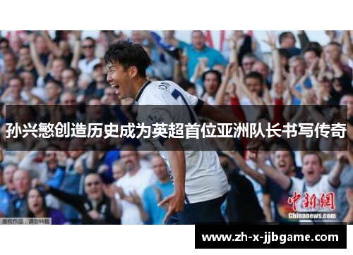 孙兴慜创造历史成为英超首位亚洲队长书写传奇