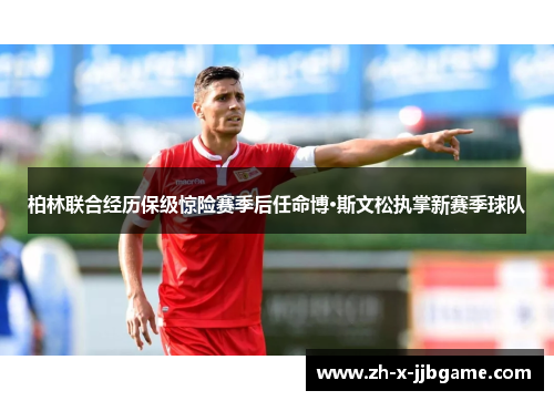 柏林联合经历保级惊险赛季后任命博·斯文松执掌新赛季球队