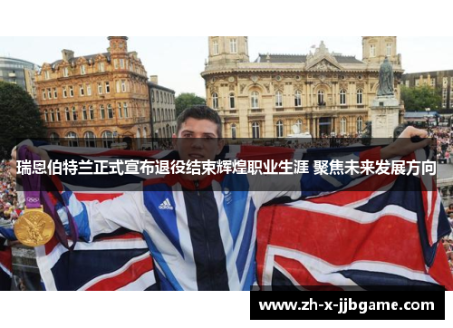 瑞恩伯特兰正式宣布退役结束辉煌职业生涯 聚焦未来发展方向