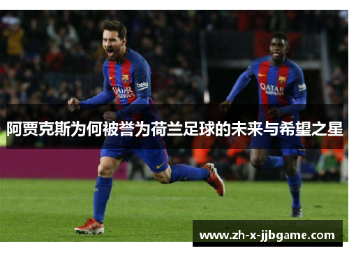 阿贾克斯为何被誉为荷兰足球的未来与希望之星