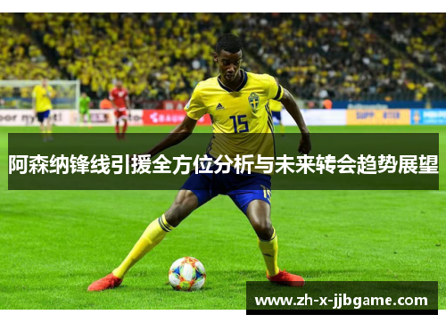 阿森纳锋线引援全方位分析与未来转会趋势展望