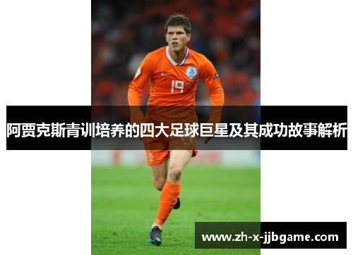 阿贾克斯青训培养的四大足球巨星及其成功故事解析